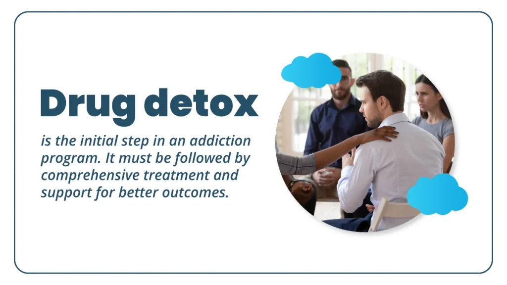 Drug detox is the initial step in an addiction program. It must be followed by comprehensive treatment and support for better outcomes.