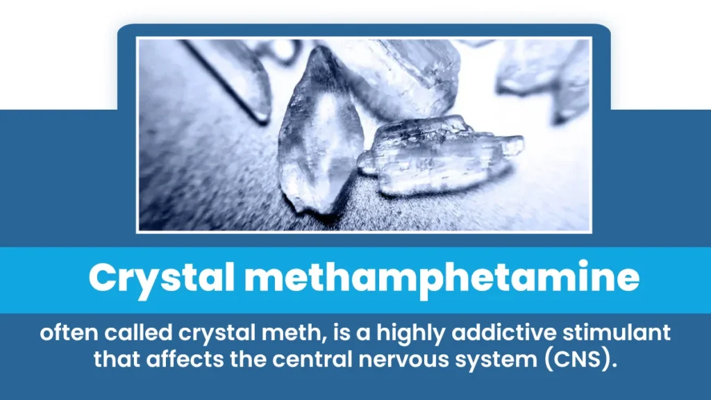 Crystal methamphetamine, often called crystal meth, is a highly addictive stimulant that affects the central nervous system (CNS).