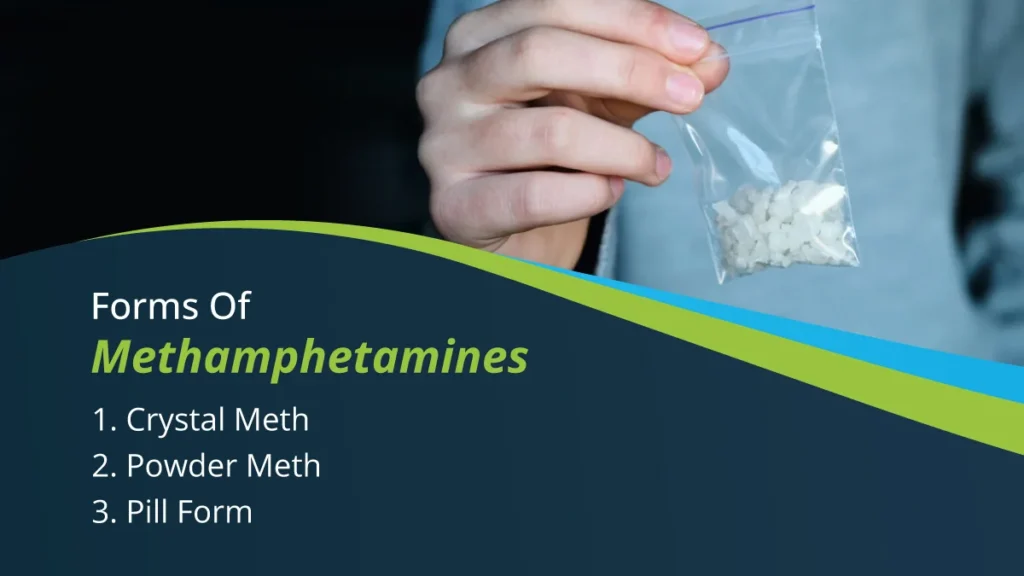 Methamphetamine is available in different forms, such as crystal meth, powder meth, and pill form.
