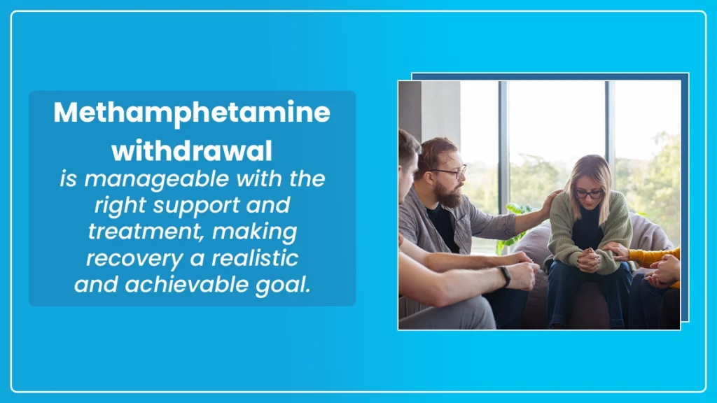 Methamphetamine withdrawal is manageable with the right support and treatment, making recovery a realistic and achievable goal.