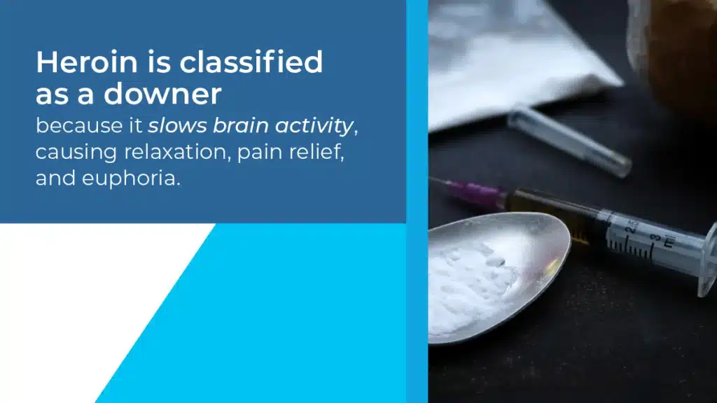 Heroin is classified as a downer because it slows brain activity, causing relaxation, pain relief, and euphoria.